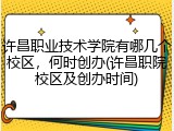许昌职业技术学院有哪几个校区，何时创办(许昌职院校区及创办时间)