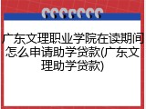 广东文理职业学院在读期间怎么申请助学贷款(广东文理助学贷款)