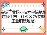 安徽工业职业技术学院地址在哪个市，什么区县(安徽工业职院地址)