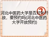 河北中医药大学是否对外开放，要预约吗(河北中医药大学开放预约)