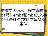 安徽文达信息工程学院有mba吗？emba和mba的入学条件是什么(文达学院MBA条件)