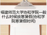 福建师范大学协和学院一般什么时候放寒暑假(协和学院寒暑假时间)