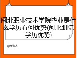 闽北职业技术学院毕业是什么学历有何优势(闽北职院学历优势)
