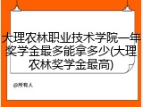 大理农林职业技术学院一年奖学金最多能拿多少(大理农林奖学金最高)