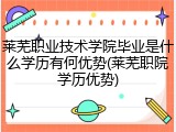 莱芜职业技术学院毕业是什么学历有何优势(莱芜职院学历优势)