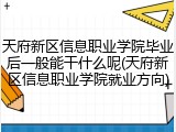 天府新区信息职业学院毕业后一般能干什么呢(天府新区信息职业学院就业方向)