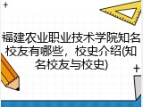 福建农业职业技术学院知名校友有哪些，校史介绍(知名校友与校史)