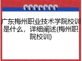 广东梅州职业技术学院校训是什么，详细阐述(梅州职院校训)