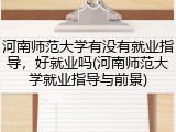 河南师范大学有没有就业指导，好就业吗(河南师范大学就业指导与前景)