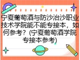 宁夏葡萄酒与防沙治沙职业技术学院能不能专接本，如何参考？(宁夏葡萄酒学院专接本参考)