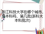 浙江科技大学在哪个城市，是本科吗，第几批(浙科大本科批次)