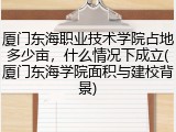 厦门东海职业技术学院占地多少亩，什么情况下成立(厦门东海学院面积与建校背景)
