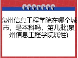 泉州信息工程学院在哪个城市，是本科吗，第几批(泉州信息工程学院属性)