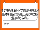 江苏护理职业学院是专科还是本科院校呢(江苏护理职业学院专科)