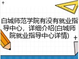 白城师范学院有没有就业指导中心，详细介绍(白城师院就业指导中心详情)