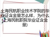 上海民航职业技术学院的毕业证含金量怎么样，为什么(上海民航职院毕业证含金量)