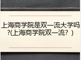 上海商学院是双一流大学吗?(上海商学院双一流？)