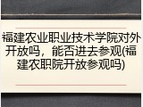 福建农业职业技术学院对外开放吗，能否进去参观(福建农职院开放参观吗)
