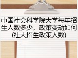 中国社会科学院大学每年招生人数多少，政策变动如何(社大招生政策人数)