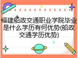 福建船政交通职业学院毕业是什么学历有何优势(船政交通学历优势)