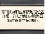 海口旅游职业学院地理位置介绍，详细地址在哪(海口旅游职业学院地址)