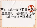 石家庄城市经济职业学院含金量量吗，值得报吗(石家庄城市经济学院好吗)