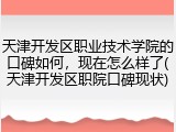 天津开发区职业技术学院的口碑如何，现在怎么样了(天津开发区职院口碑现状)