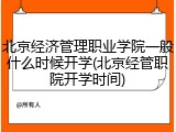 北京经济管理职业学院一般什么时候开学(北京经管职院开学时间)