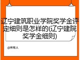 辽宁建筑职业学院奖学金评定细则是怎样的(辽宁建院奖学金细则)