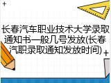长春汽车职业技术大学录取通知书一般几号发放(长春汽职录取通知发放时间)