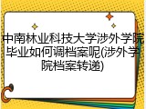 中南林业科技大学涉外学院毕业如何调档案呢(涉外学院档案转递)