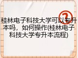 桂林电子科技大学可以专升本吗，如何操作(桂林电子科技大学专升本流程)