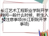 长江艺术工程职业学院开学时间一般什么时候，新生入校注意事项(长江职院开学事项)