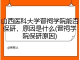 山西医科大学晋祠学院能否保研，原因是什么(晋祠学院保研原因)