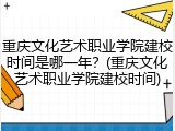 重庆文化艺术职业学院建校时间是哪一年？(重庆文化艺术职业学院建校时间)
