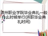 滨州职业学院毕业典礼一般什么时候举行(滨职毕业典礼时间)
