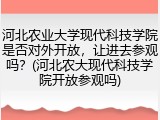 河北农业大学现代科技学院是否对外开放，让进去参观吗？(河北农大现代科技学院开放参观吗)