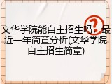 文华学院能自主招生吗，最近一年简章分析(文华学院自主招生简章)