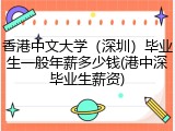 香港中文大学（深圳）毕业生一般年薪多少钱(港中深毕业生薪资)