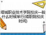塔城职业技术学院校庆一般什么时候举行(塔职院校庆时间)