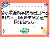 哈尔滨金融学院有出过什么知名人士吗(哈尔滨金融学院知名校友)