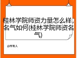 桂林学院师资力量怎么样，名气如何(桂林学院师资名气)