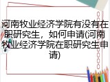 河南牧业经济学院有没有在职研究生，如何申请(河南牧业经济学院在职研究生申请)