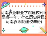 河南农业职业学院建校时间是哪一年，什么历史背景(河南农职院建校年份)
