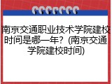 南京交通职业技术学院建校时间是哪一年？(南京交通学院建校时间)