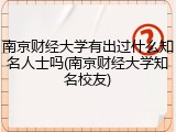 南京财经大学有出过什么知名人士吗(南京财经大学知名校友)