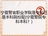宁夏警官职业学院是专科还是本科院校呢(宁夏警院专科本科？)