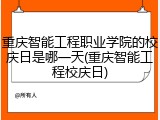 重庆智能工程职业学院的校庆日是哪一天(重庆智能工程校庆日)