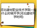河北建材职业技术学院一般什么时候开学(河北建材开学时间)