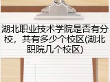 湖北职业技术学院是否有分校，共有多少个校区(湖北职院几个校区)